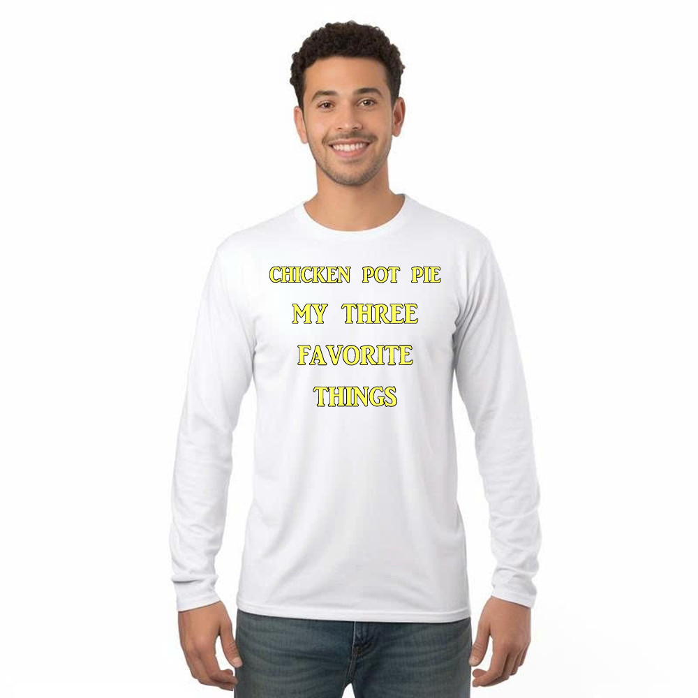 Chicken Pot Pie My Three Favorite Things Shirt Funny 420 Sarcastic Long Sleeve Shirt Thanksgiving Gifts