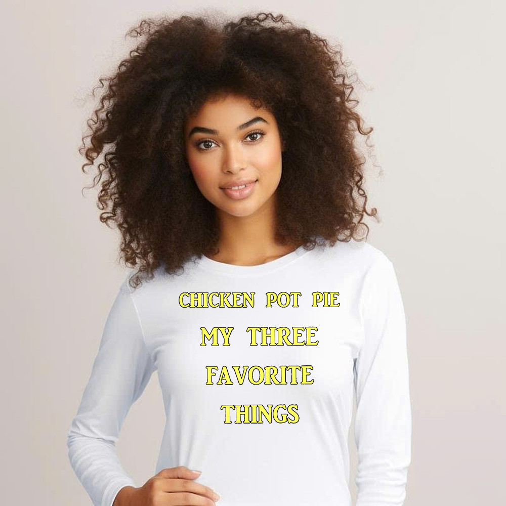 Chicken Pot Pie My Three Favorite Things Shirt Funny 420 Sarcastic Long Sleeve Shirt Thanksgiving Gifts