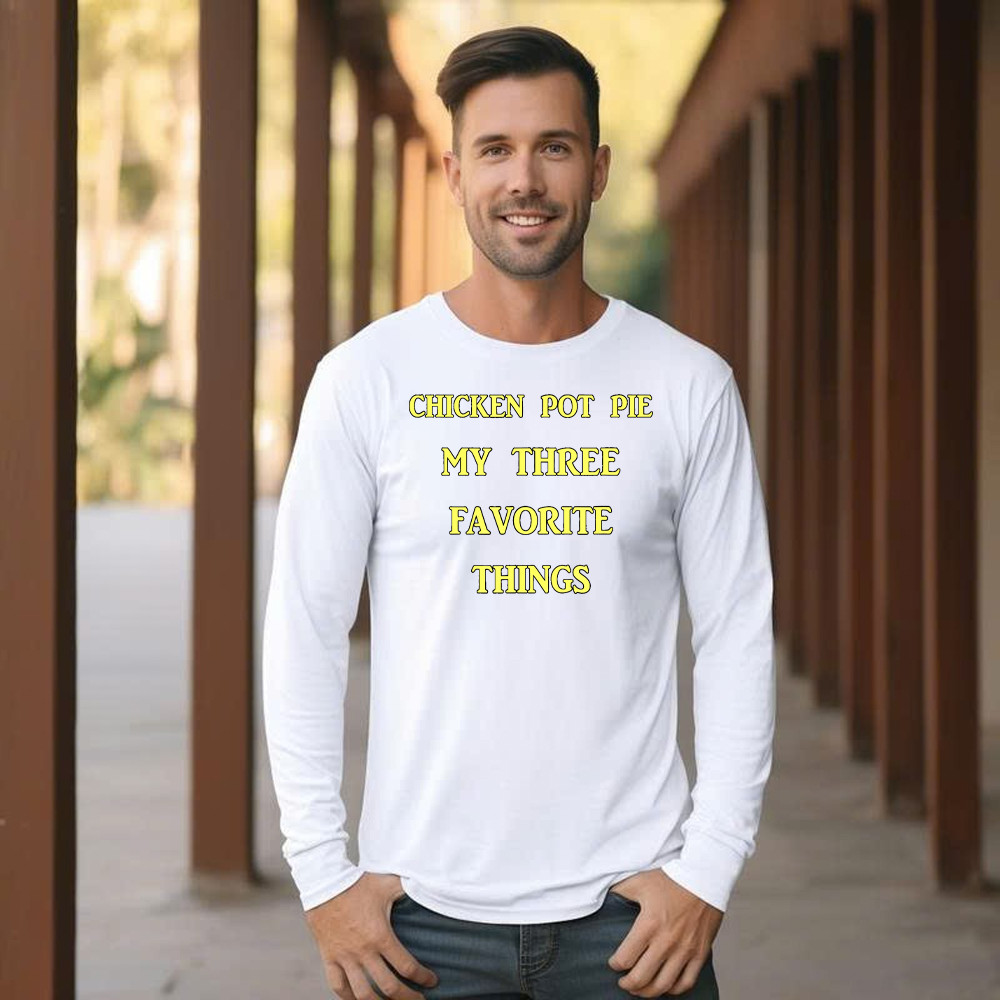 Chicken Pot Pie My Three Favorite Things Shirt Funny 420 Sarcastic Long Sleeve Shirt Thanksgiving Gifts
