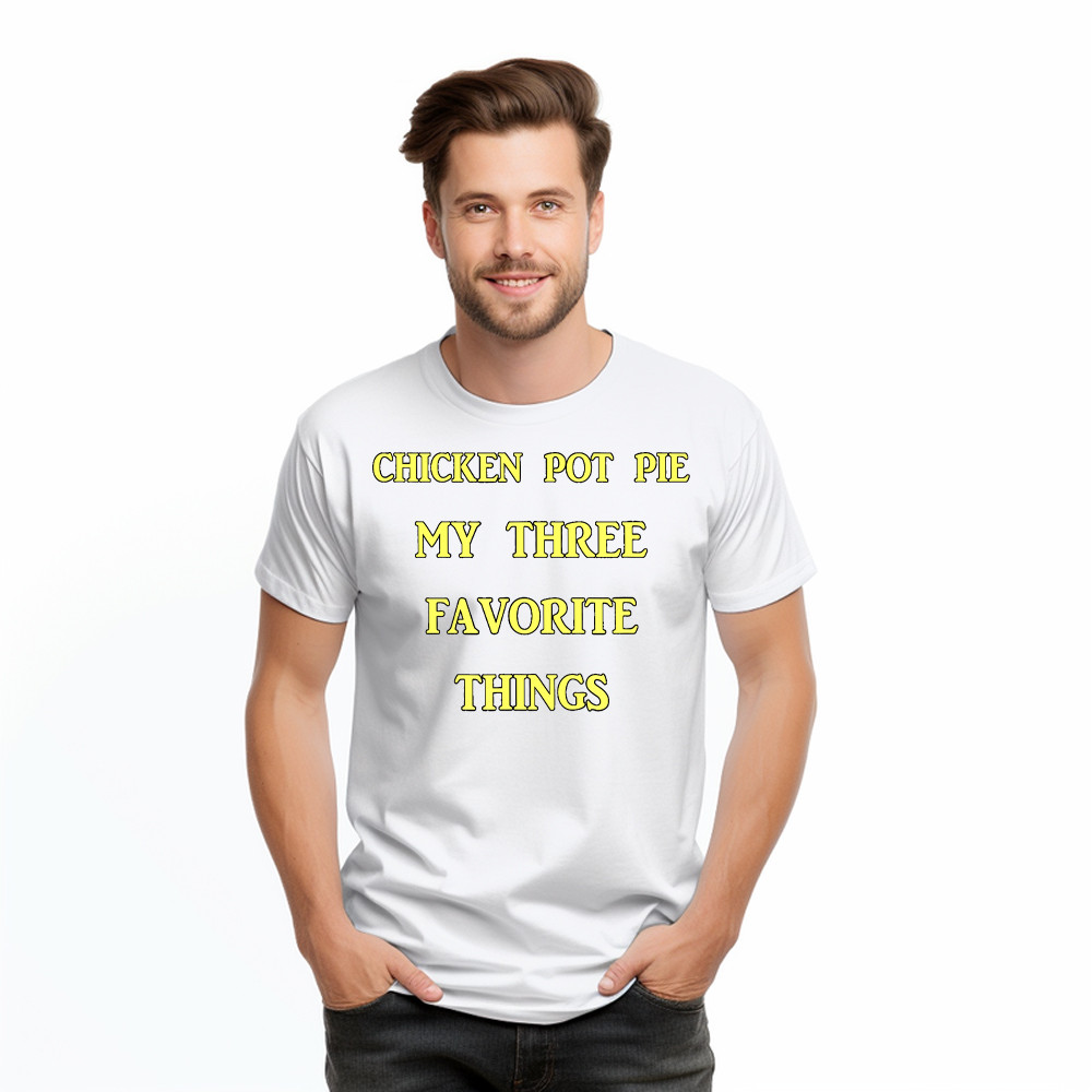 Chicken Pot Pie My Three Favorite Things Shirt Funny 420 Sarcastic T Shirt Thanksgiving Gifts