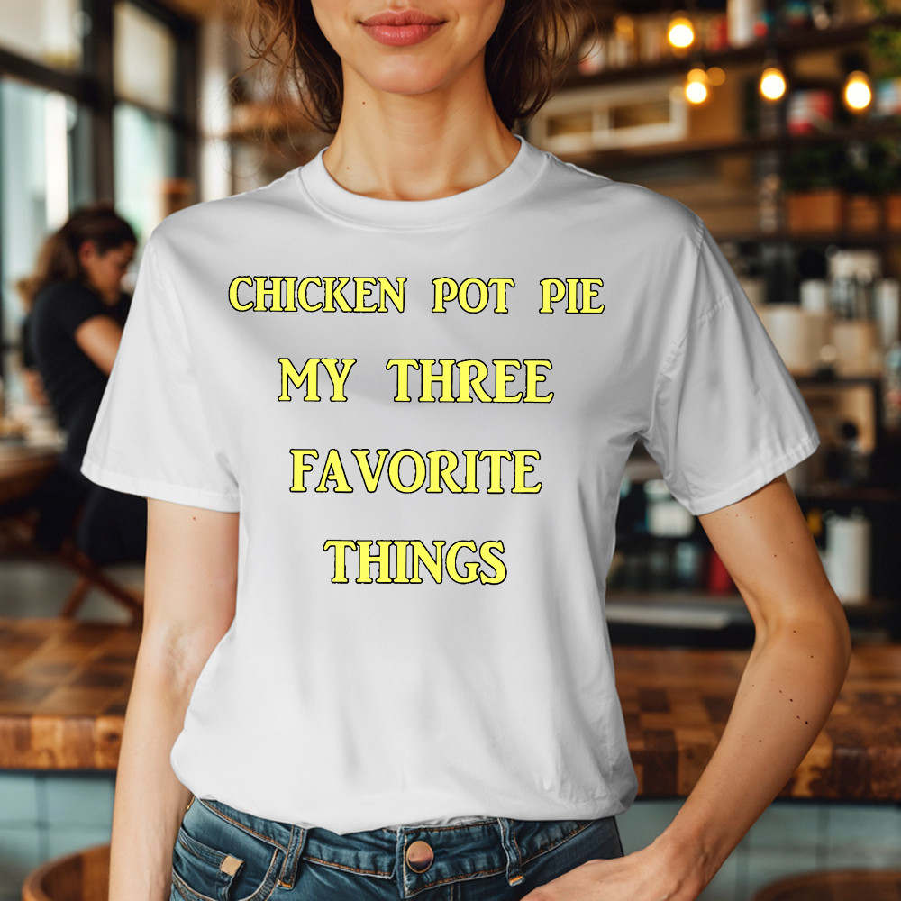 Chicken Pot Pie My Three Favorite Things Shirt Funny 420 Sarcastic T Shirt Thanksgiving Gifts