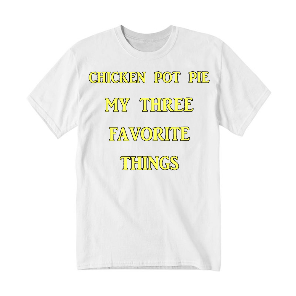 Chicken Pot Pie My Three Favorite Things Shirt Funny 420 Sarcastic T Shirt Thanksgiving Gifts